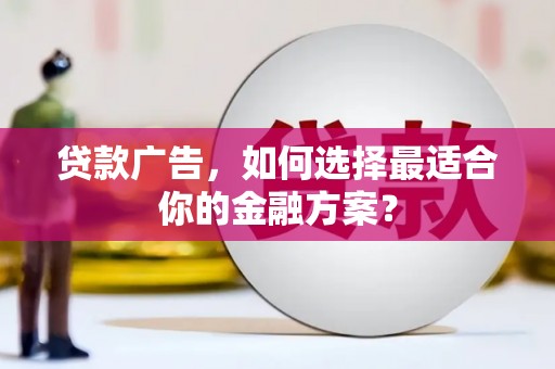 漯河贷款广告，如何选择最适合你的金融方案？