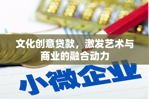漯河文化创意贷款，激发艺术与商业的融合动力