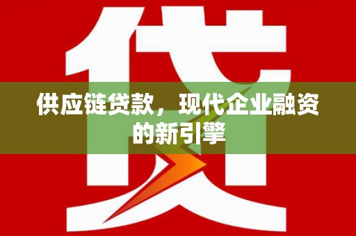 漯河供应链贷款，现代企业融资的新引擎