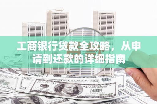 漯河工商银行贷款全攻略，从申请到还款的详细指南