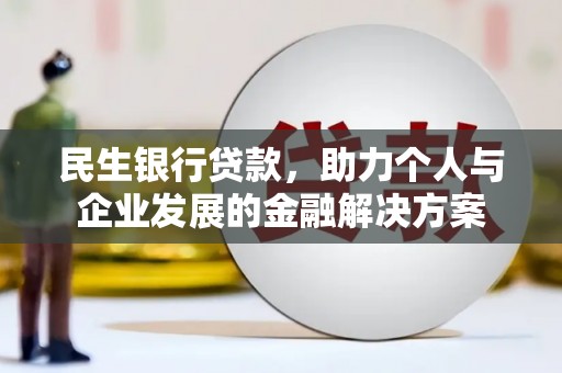 漯河民生银行贷款，助力个人与企业发展的金融解决方案