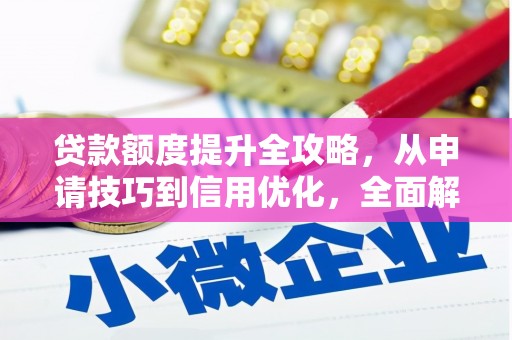 漯河贷款额度提升全攻略，从申请技巧到信用优化，全面解析