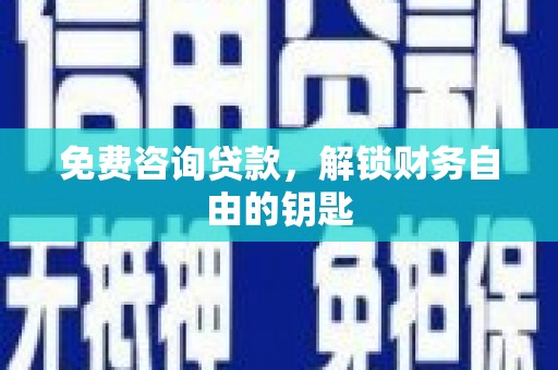 漯河免费咨询贷款，解锁财务自由的钥匙