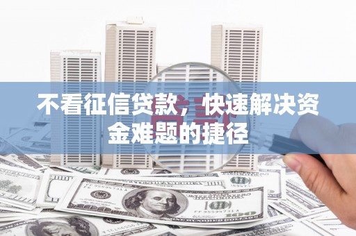 漯河不看征信贷款，快速解决资金难题的捷径