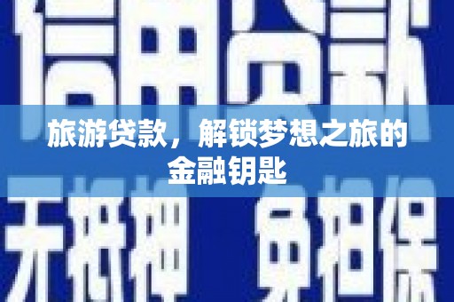 漯河旅游贷款，解锁梦想之旅的金融钥匙