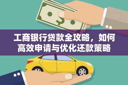 漯河工商银行贷款全攻略，如何高效申请与优化还款策略