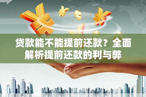 漯河贷款能不能提前还款？全面解析提前还款的利与弊