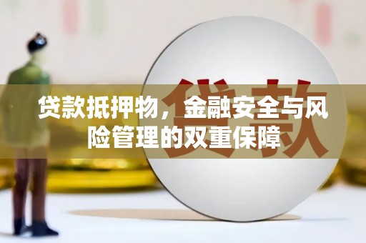 漯河贷款抵押物，金融安全与风险管理的双重保障