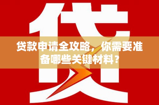 漯河贷款申请全攻略，你需要准备哪些关键材料？