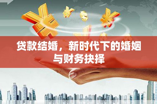 漯河贷款结婚，新时代下的婚姻与财务抉择