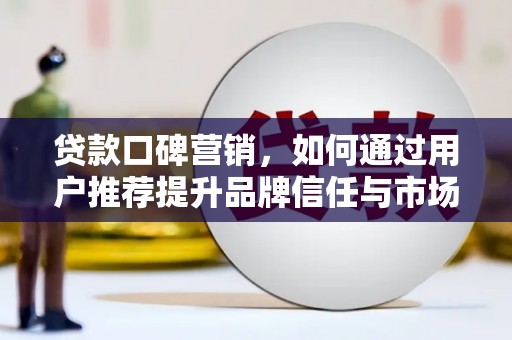 漯河贷款口碑营销，如何通过用户推荐提升品牌信任与市场份额