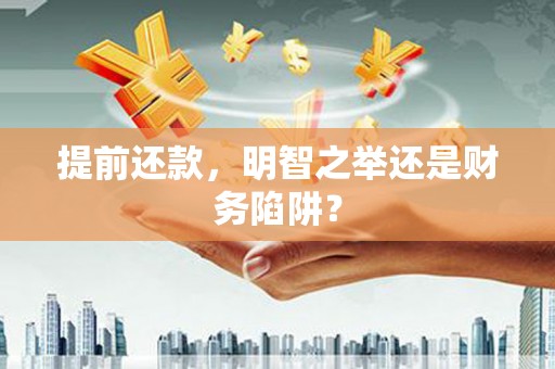 漯河提前还款，明智之举还是财务陷阱？
