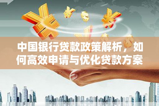 漯河中国银行贷款政策解析，如何高效申请与优化贷款方案