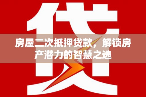 漯河房屋二次抵押贷款，解锁房产潜力的智慧之选