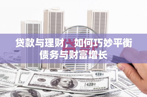 漯河贷款与理财，如何巧妙平衡债务与财富增长