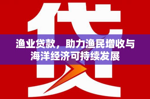 漯河渔业贷款，助力渔民增收与海洋经济可持续发展
