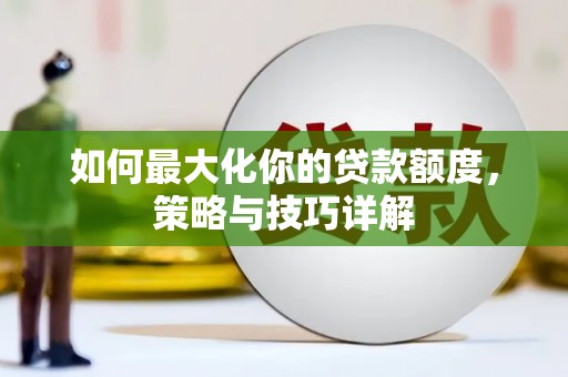 漯河如何最大化你的贷款额度，策略与技巧详解