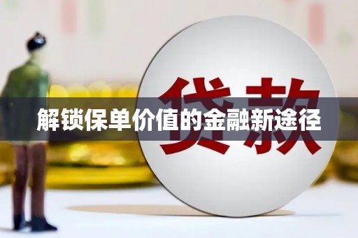 漯河解锁保单价值的金融新途径