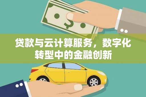 漯河贷款与云计算服务，数字化转型中的金融创新