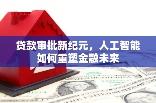 漯河贷款审批新纪元，人工智能如何重塑金融未来
