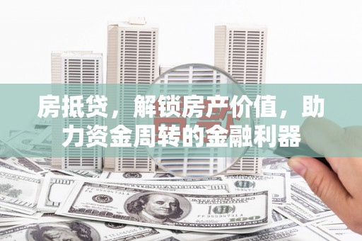 漯河房抵贷，解锁房产价值，助力资金周转的金融利器