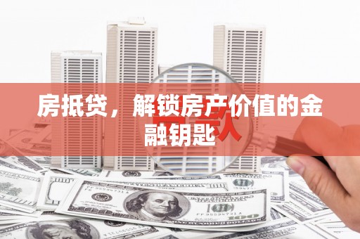 漯河房抵贷，解锁房产价值的金融钥匙