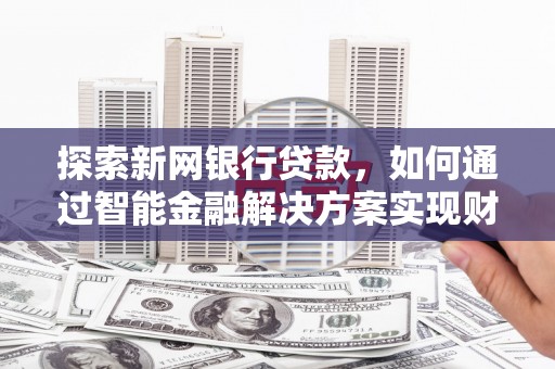漯河探索新网银行贷款，如何通过智能金融解决方案实现财富增长
