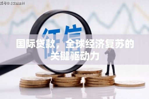 漯河国际贷款，全球经济复苏的关键驱动力