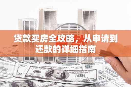 漯河贷款买房全攻略，从申请到还款的详细指南