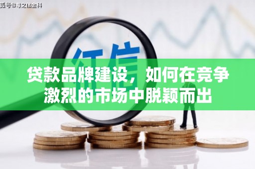 漯河贷款品牌建设，如何在竞争激烈的市场中脱颖而出