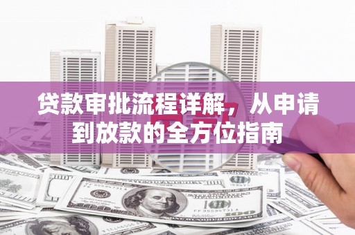 漯河贷款审批流程详解,从申请到放款的全方位指南 漯河贷款审批流程详解,从申请到放款的全方位指南