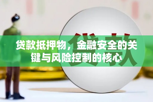 漯河贷款抵押物，金融安全的关键与风险控制的核心