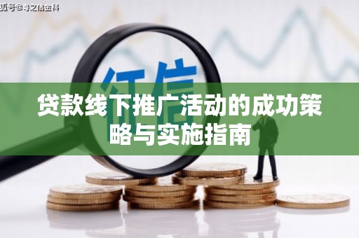 漯河贷款线下推广活动的成功策略与实施指南