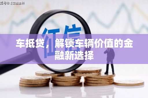 漯河车抵贷，解锁车辆价值的金融新选择