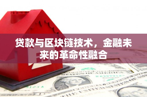 漯河贷款与区块链技术，金融未来的革命性融合