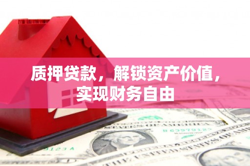 漯河质押贷款，解锁资产价值，实现财务自由