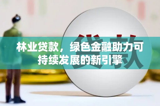 漯河林业贷款，绿色金融助力可持续发展的新引擎