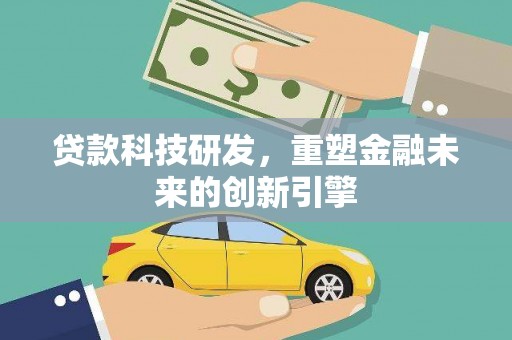 漯河贷款科技研发，重塑金融未来的创新引擎