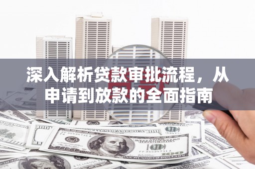 漯河深入解析贷款审批流程，从申请到放款的全面指南