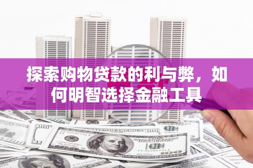 漯河探索购物贷款的利与弊，如何明智选择金融工具