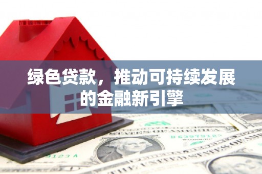 漯河绿色贷款，推动可持续发展的金融新引擎