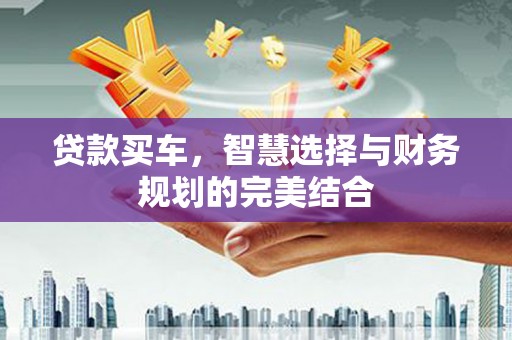 漯河贷款买车，智慧选择与财务规划的完美结合