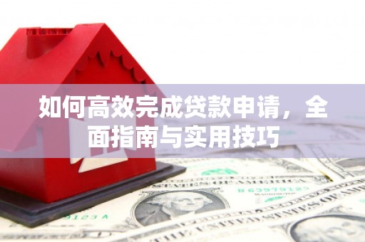 漯河如何高效完成贷款申请，全面指南与实用技巧