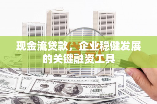 漯河现金流贷款，企业稳健发展的关键融资工具