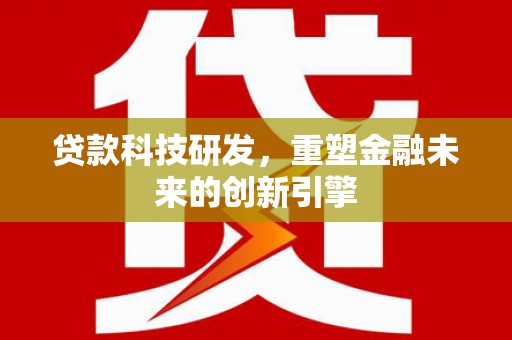 漯河贷款科技研发，重塑金融未来的创新引擎