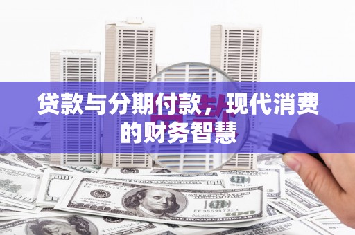 漯河贷款与分期付款，现代消费的财务智慧