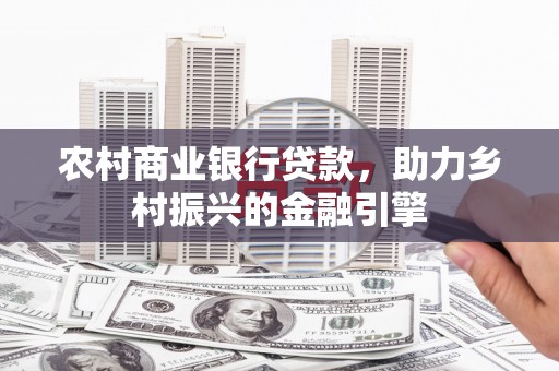 漯河农村商业银行贷款，助力乡村振兴的金融引擎