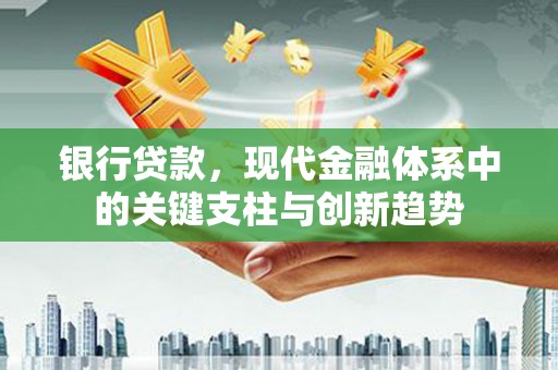 漯河银行贷款，现代金融体系中的关键支柱与创新趋势