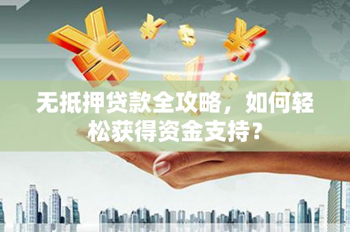 漯河无抵押贷款全攻略，如何轻松获得资金支持？