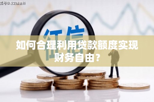 漯河如何合理利用贷款额度实现财务自由？
